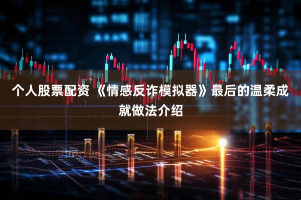 个人股票配资 《情感反诈模拟器》最后的温柔成就做法介绍