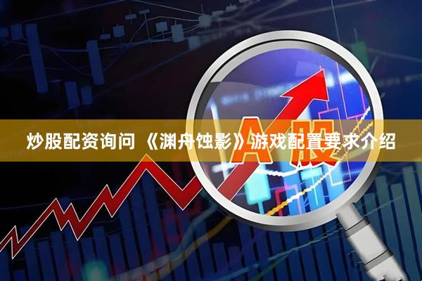 炒股配资询问 《渊舟蚀影》游戏配置要求介绍