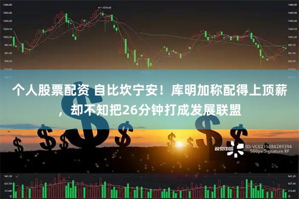 个人股票配资 自比坎宁安！库明加称配得上顶薪，却不知把26分钟打成发展联盟
