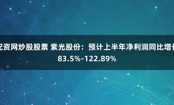 配资网炒股股票 紫光股份：预计上半年净利润同比增长83.5%-122.89%